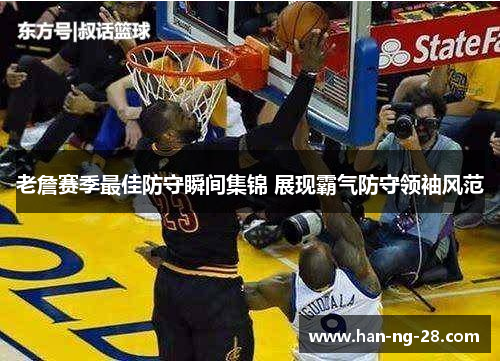 老詹赛季最佳防守瞬间集锦 展现霸气防守领袖风范 老詹赛季最佳防守瞬间集锦 展现霸气防守领袖风范