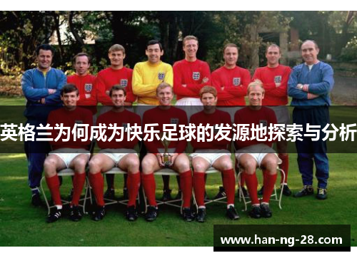 英格兰为何成为快乐足球的发源地探索与分析 英格兰为何成为快乐足球的发源地探索与分析