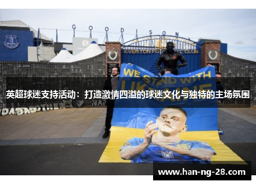 英超球迷支持活动:打造激情四溢的球迷文化与独特的主场氛围 英超球迷支持活动:打造激情四溢的球迷文化与独特的主场氛围