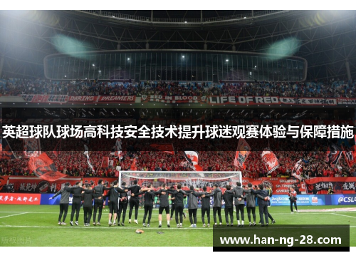 英超球队球场高科技安全技术提升球迷观赛体验与保障措施