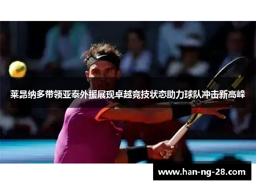莱昂纳多带领亚泰外援展现卓越竞技状态助力球队冲击新高峰