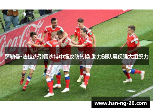 萨勒曼·法拉杰引领沙特中场攻防转换 助力球队展现强大组织力