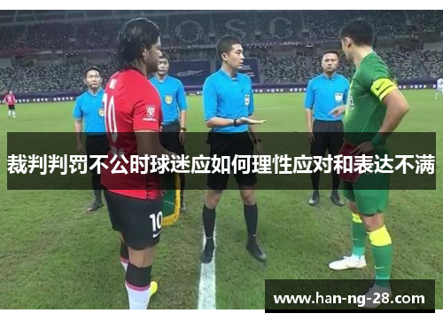 裁判判罚不公时球迷应如何理性应对和表达不满 裁判判罚不公时球迷应如何理性应对和表达不满