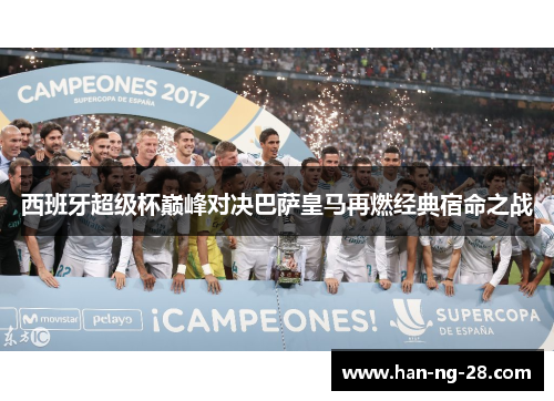 西班牙超级杯巅峰对决巴萨皇马再燃经典宿命之战 西班牙超级杯巅峰对决巴萨皇马再燃经典宿命之战