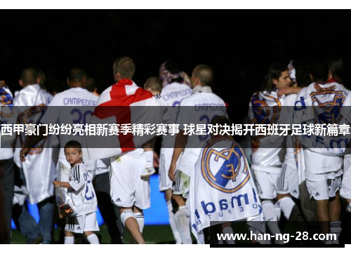 西甲豪门纷纷亮相新赛季精彩赛事 球星对决揭开西班牙足球新篇章