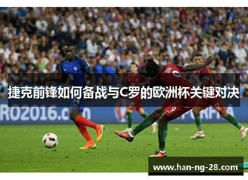 捷克前锋如何备战与C罗的欧洲杯关键对决