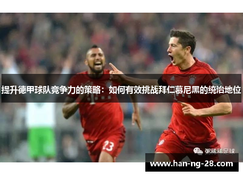 提升德甲球队竞争力的策略：如何有效挑战拜仁慕尼黑的统治地位