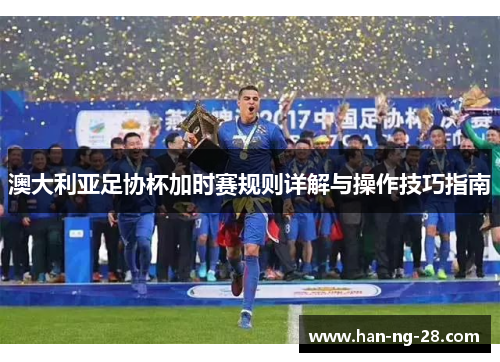 澳大利亚足协杯加时赛规则详解与操作技巧指南 澳大利亚足协杯加时赛规则详解与操作技巧指南