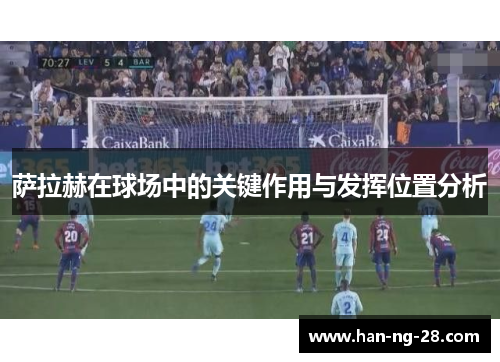 萨拉赫在球场中的关键作用与发挥位置分析
