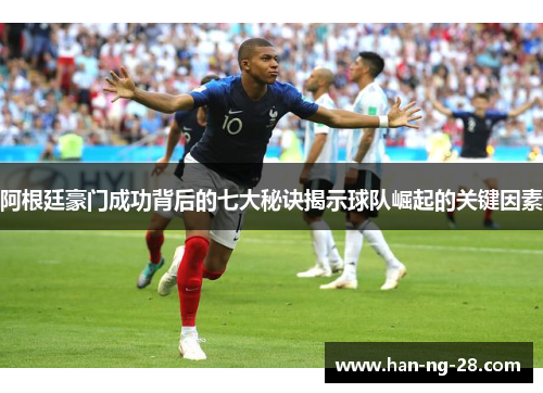 阿根廷豪门成功背后的七大秘诀揭示球队崛起的关键因素 阿根廷豪门成功背后的七大秘诀揭示球队崛起的关键因素