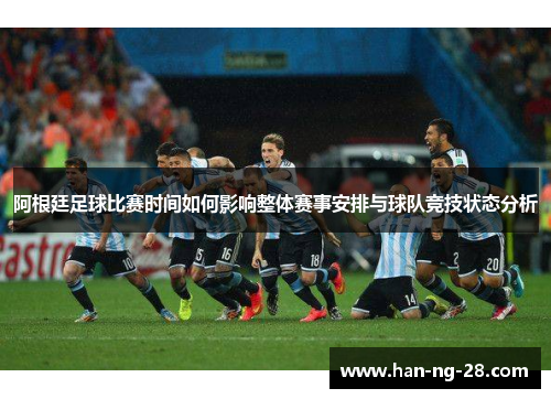 阿根廷足球比赛时间如何影响整体赛事安排与球队竞技状态分析
