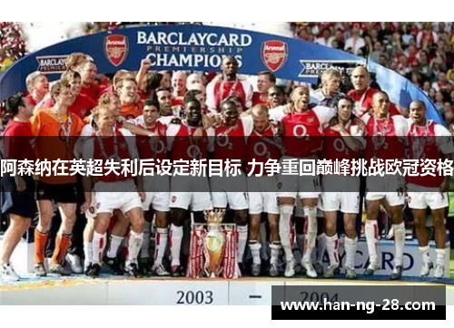 阿森纳在英超失利后设定新目标 力争重回巅峰挑战欧冠资格
