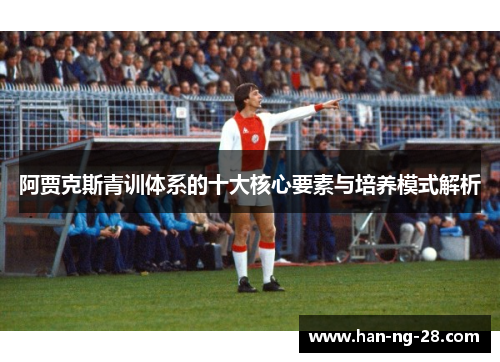 阿贾克斯青训体系的十大核心要素与培养模式解析 阿贾克斯青训体系的十大核心要素与培养模式解析