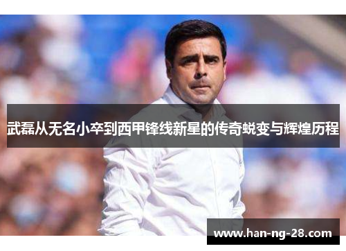 武磊从无名小卒到西甲锋线新星的传奇蜕变与辉煌历程 武磊从无名小卒到西甲锋线新星的传奇蜕变与辉煌历程