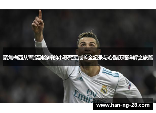 聚焦梅西从青涩到巅峰的小赛冠军成长全纪录与心路历程详解之旅篇