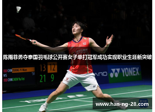 陈雨菲勇夺泰国羽毛球公开赛女子单打冠军成功实现职业生涯新突破