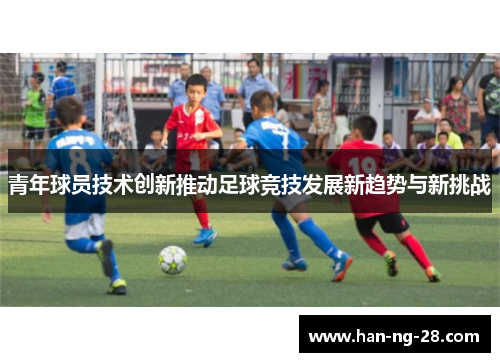 青年球员技术创新推动足球竞技发展新趋势与新挑战 青年球员技术创新推动足球竞技发展新趋势与新挑战