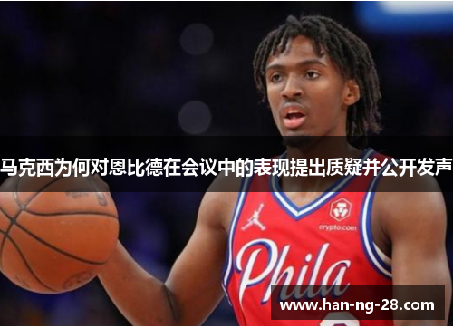 马克西为何对恩比德在会议中的表现提出质疑并公开发声