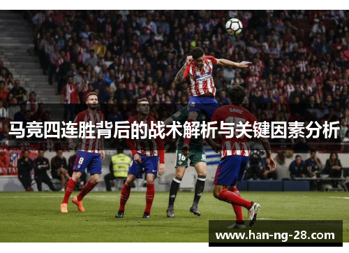 马竞四连胜背后的战术解析与关键因素分析