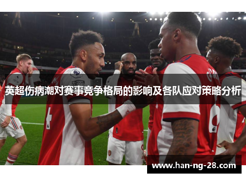 英超伤病潮对赛事竞争格局的影响及各队应对策略分析