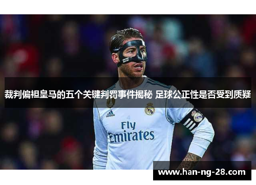 裁判偏袒皇马的五个关键判罚事件揭秘 足球公正性是否受到质疑