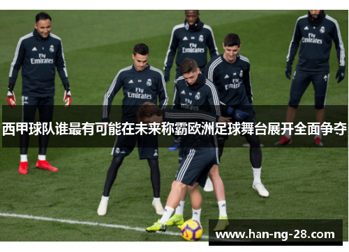 西甲球队谁最有可能在未来称霸欧洲足球舞台展开全面争夺 西甲球队谁最有可能在未来称霸欧洲足球舞台展开全面争夺