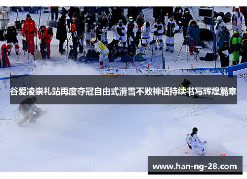 谷爱凌崇礼站再度夺冠自由式滑雪不败神话持续书写辉煌篇章 谷爱凌崇礼站再度夺冠自由式滑雪不败神话持续书写辉煌篇章