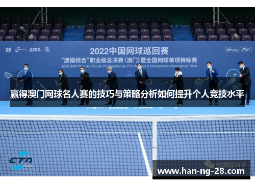 赢得澳门网球名人赛的技巧与策略分析如何提升个人竞技水平 赢得澳门网球名人赛的技巧与策略分析如何提升个人竞技水平