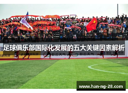 足球俱乐部国际化发展的五大关键因素解析 足球俱乐部国际化发展的五大关键因素解析