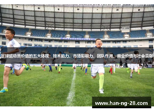 足球运动员价值的五大体现:技术能力、市场影响力、团队作用、商业价值与社会贡献 足球运动员价值的五大体现:技术能力、市场影响力、团队作用、商业价值与社会贡献