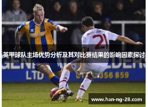 英甲球队主场优势分析及其对比赛结果的影响因素探讨