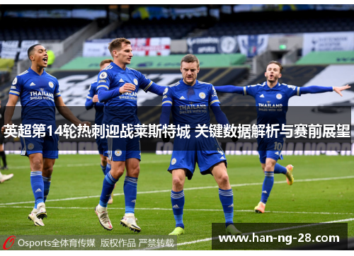 英超第14轮热刺迎战莱斯特城 关键数据解析与赛前展望 英超第14轮热刺迎战莱斯特城 关键数据解析与赛前展望