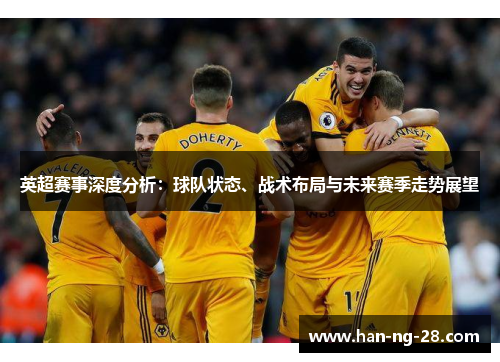 英超赛事深度分析:球队状态、战术布局与未来赛季走势展望 英超赛事深度分析:球队状态、战术布局与未来赛季走势展望