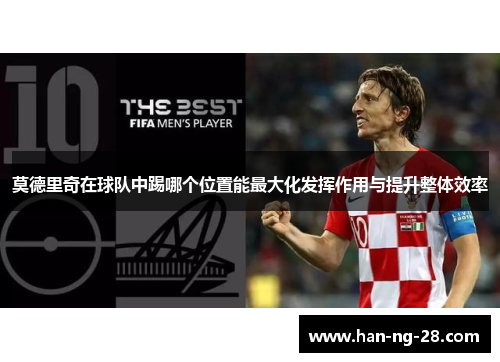 莫德里奇在球队中踢哪个位置能最大化发挥作用与提升整体效率 莫德里奇在球队中踢哪个位置能最大化发挥作用与提升整体效率