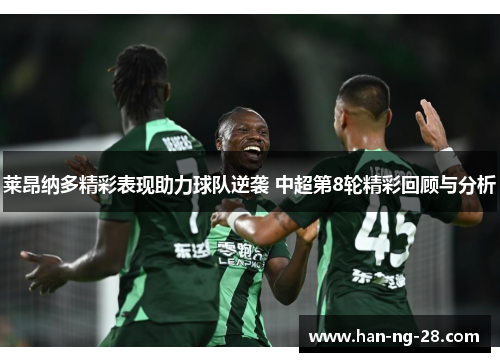 莱昂纳多精彩表现助力球队逆袭 中超第8轮精彩回顾与分析 莱昂纳多精彩表现助力球队逆袭 中超第8轮精彩回顾与分析