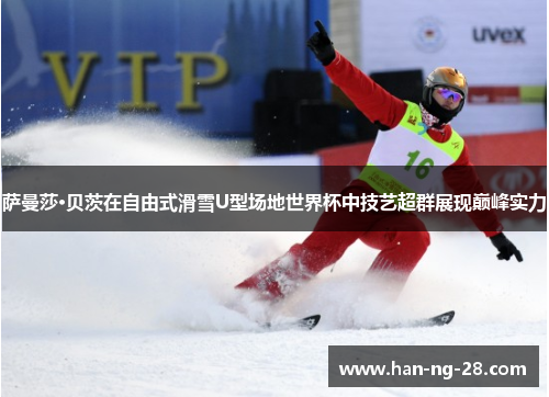 萨曼莎·贝茨在自由式滑雪U型场地世界杯中技艺超群展现巅峰实力 萨曼莎·贝茨在自由式滑雪U型场地世界杯中技艺超群展现巅峰实力