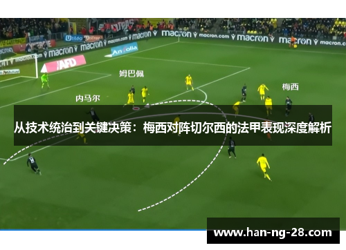从技术统治到关键决策：梅西对阵切尔西的法甲表现深度解析