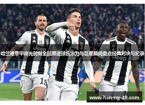 哈兰德意甲高光时刻全回顾进球统治力与巨星瞬间盘点经典对决与纪录