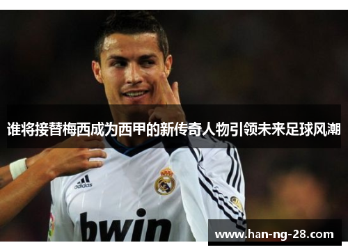 谁将接替梅西成为西甲的新传奇人物引领未来足球风潮
