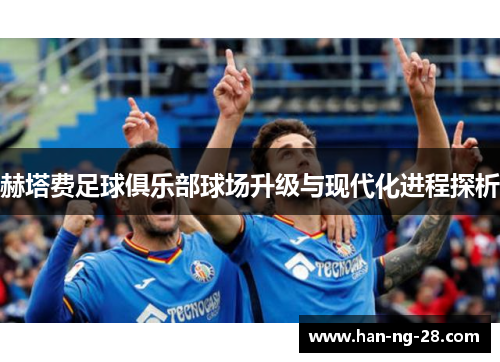 赫塔费足球俱乐部球场升级与现代化进程探析