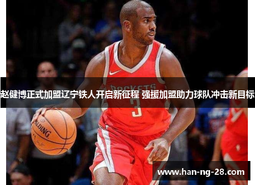 赵健博正式加盟辽宁铁人开启新征程 强援加盟助力球队冲击新目标