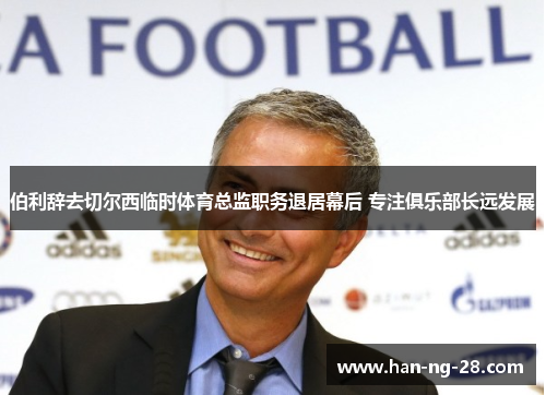 伯利辞去切尔西临时体育总监职务退居幕后 专注俱乐部长远发展