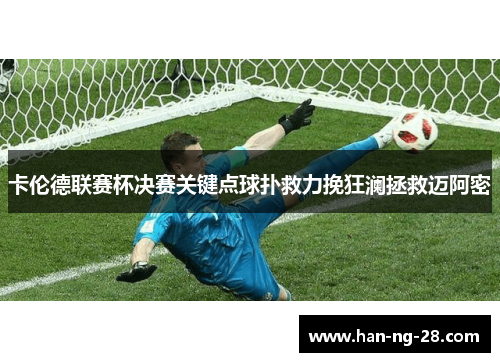 卡伦德联赛杯决赛关键点球扑救力挽狂澜拯救迈阿密