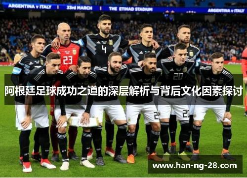 阿根廷足球成功之道的深层解析与背后文化因素探讨 阿根廷足球成功之道的深层解析与背后文化因素探讨