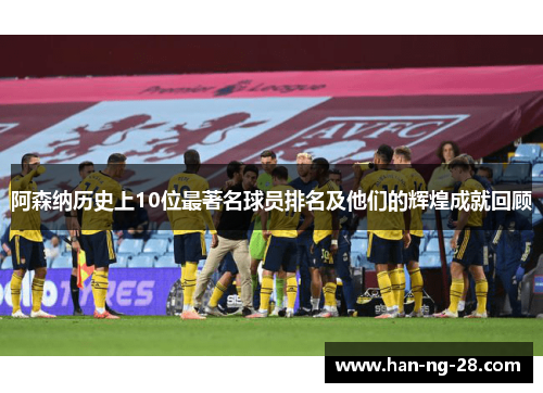 阿森纳历史上10位最著名球员排名及他们的辉煌成就回顾 阿森纳历史上10位最著名球员排名及他们的辉煌成就回顾