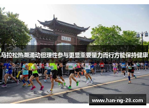 马拉松热潮涌动但理性参与更显重要量力而行方能保持健康 马拉松热潮涌动但理性参与更显重要量力而行方能保持健康