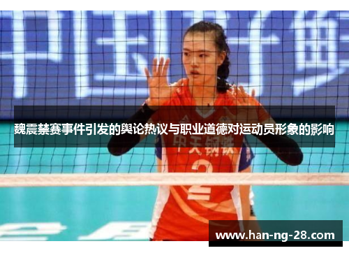 魏震禁赛事件引发的舆论热议与职业道德对运动员形象的影响 魏震禁赛事件引发的舆论热议与职业道德对运动员形象的影响