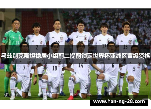 乌兹别克斯坦稳居小组前二提前锁定世界杯亚洲区晋级资格 乌兹别克斯坦稳居小组前二提前锁定世界杯亚洲区晋级资格