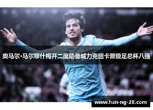 奥马尔·马尔穆什梅开二度助曼城力克纽卡晋级足总杯八强 奥马尔·马尔穆什梅开二度助曼城力克纽卡晋级足总杯八强